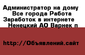 Администратор на дому  - Все города Работа » Заработок в интернете   . Ненецкий АО,Варнек п.